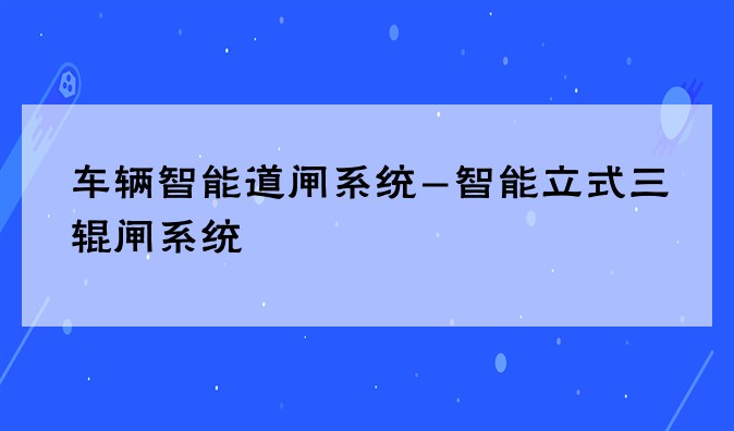 车辆智能道闸系统-智能立式三辊闸系统