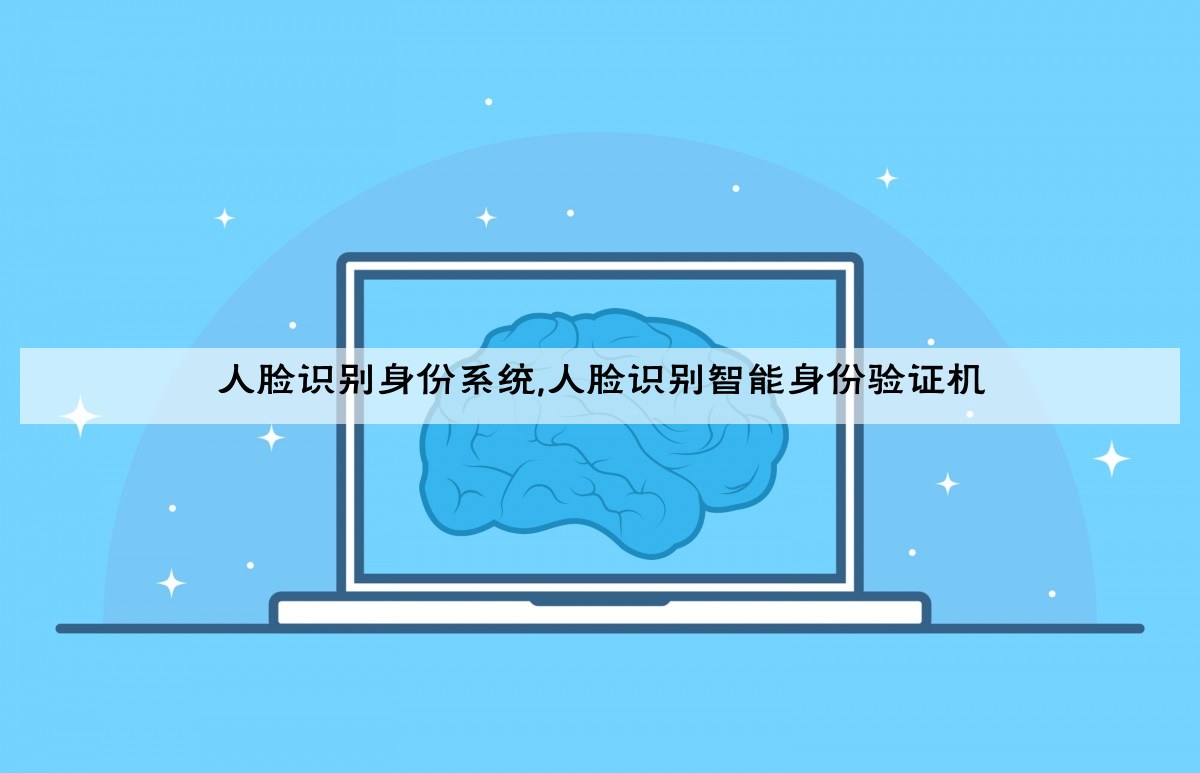人脸识别身份系统,人脸识别智能身份验证机