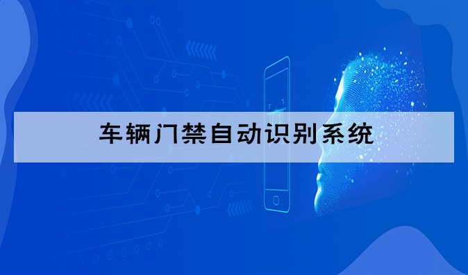 (车辆门禁自动识别系统原理)车辆自动识别门禁系统厂家