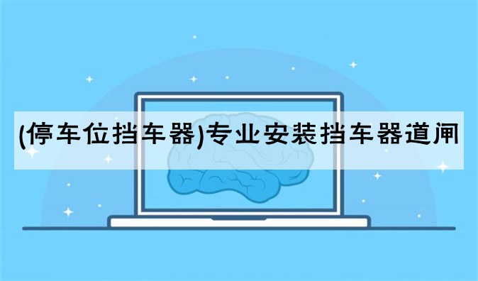(停车位挡车器)专业安装挡车器道闸